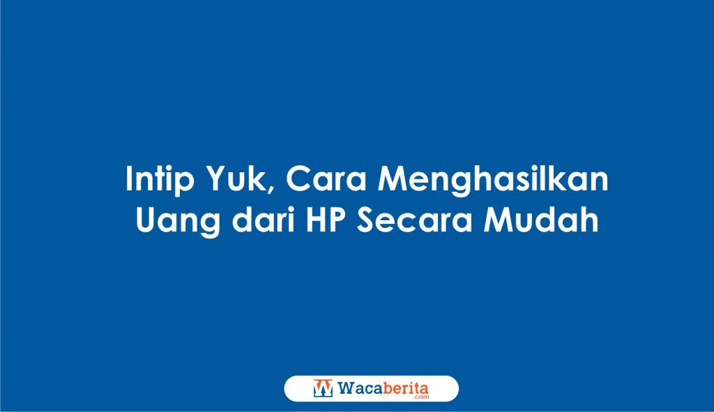 Intip Yuk Cara Menghasilkan Uang Dari Hp Secara Mudah Waca Berita