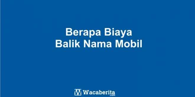 Berapa Biaya Balik Nama Mobil