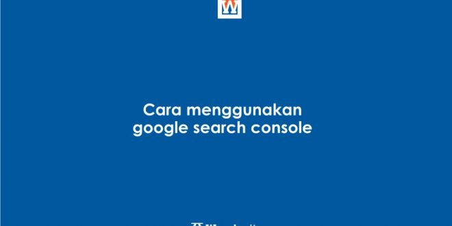 Cara menggunakan google search console