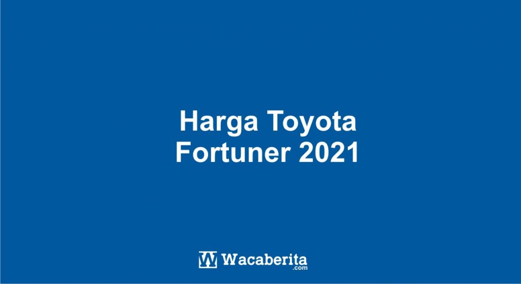 Harga Toyota Fortuner 2021