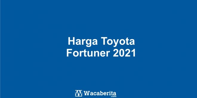 Harga Toyota Fortuner 2021