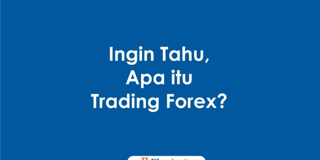 Ingin Tahu, Apa itu Trading Forex?