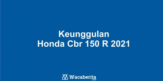 Keunggulan Honda Cbr 150 R 2021