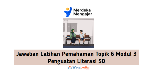 Jawaban Latihan Pemahaman Topik 6 Modul 3 Penguatan Literasi SD