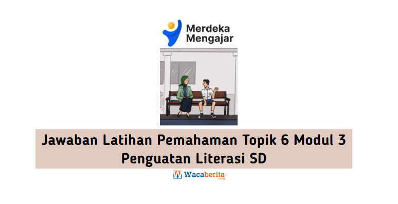Jawaban Latihan Pemahaman Topik 6 Modul 3 Penguatan Literasi SD