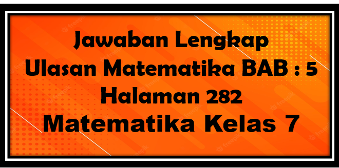 Jawaban BAB 5 Ulasan Matematika Halaman 282 Kelas 7