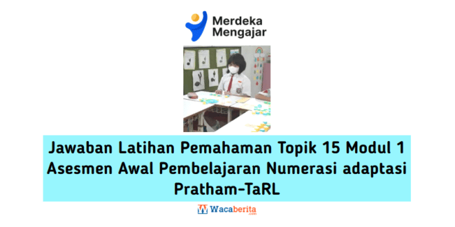 Jawaban Latihan Pemahaman Topik 15 Modul 1 Asesmen Awal Pembelajaran Numerasi adaptasi Pratham-TaRL