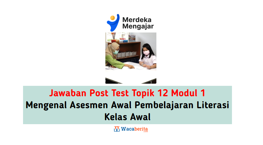 Jawaban Topik 12 Modul 1 Mengenal Asesmen Awal Pembelajaran Literasi Kelas Awal (Post Test)