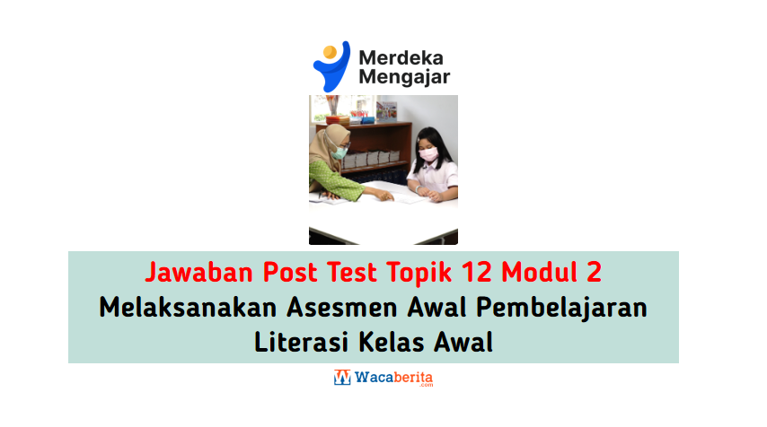 Jawaban Topik 12 Modul 2 Melaksanakan Asesmen Awal Pembelajaran Literasi Kelas Awal (Post Test)