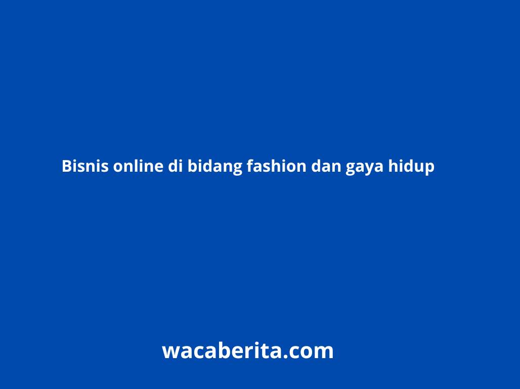 Bisnis online di bidang fashion dan gaya hidup
