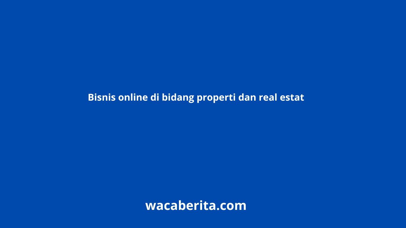 Bisnis Online Di Bidang Properti Dan Real Estat Waca Berita