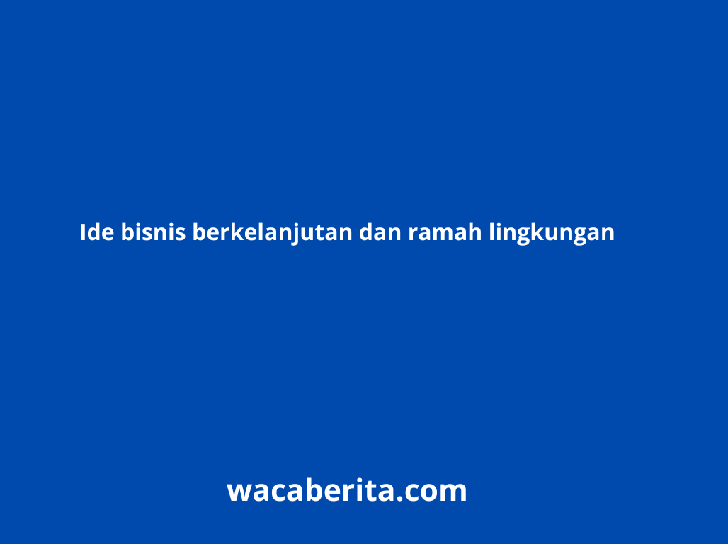 Ide bisnis berkelanjutan dan ramah lingkungan